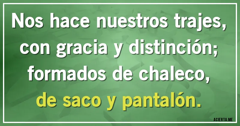 Acertijos - Nos hace nuestros trajes, con gracia y distinción; formados de chaleco, de saco y pantalón.