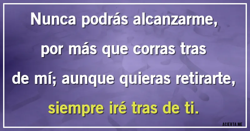 Acertijos - Nunca podrás alcanzarme, por más que corras tras de mí; aunque quieras retirarte, siempre iré tras de ti.