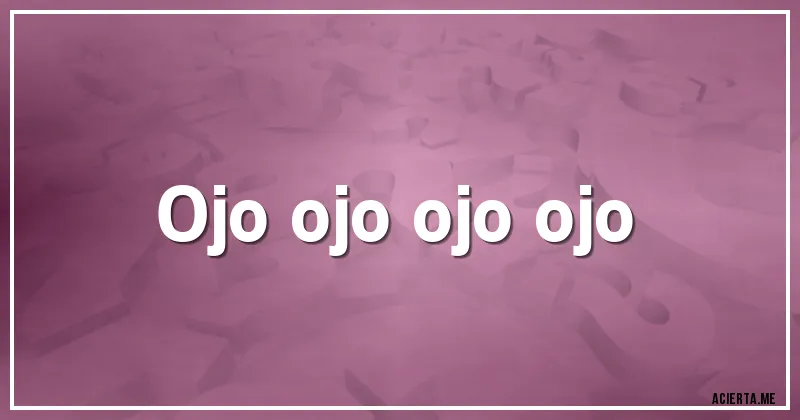 Acertijos - Ojo ojo ojo ojo