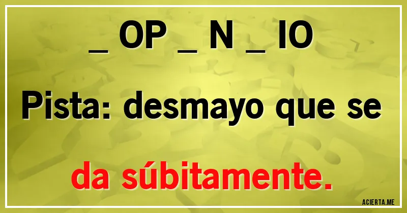 Acertijos - _ OP _ N _ IO

Pista: desmayo que se da súbitamente.