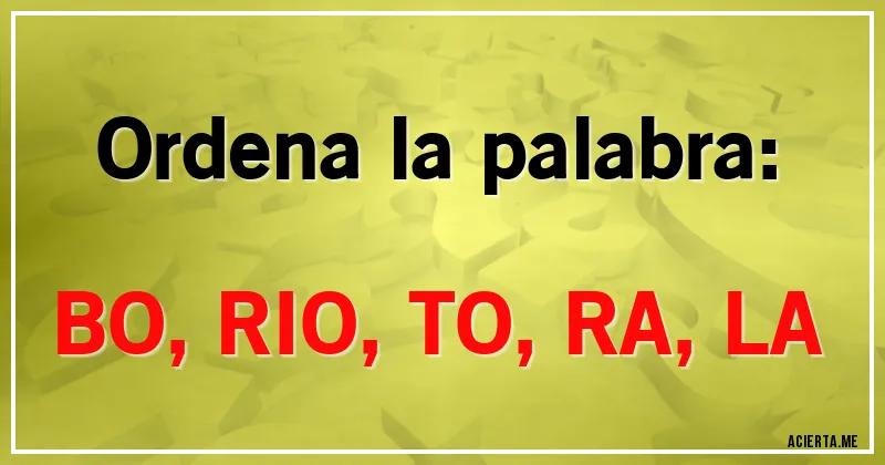 Acertijos - Ordena la palabra:

BO, RIO, TO, RA, LA