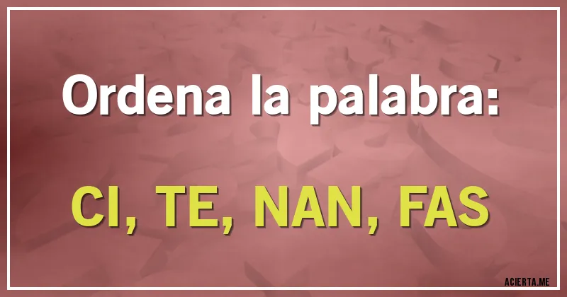Acertijos - Ordena la palabra:

CI, TE, NAN, FAS