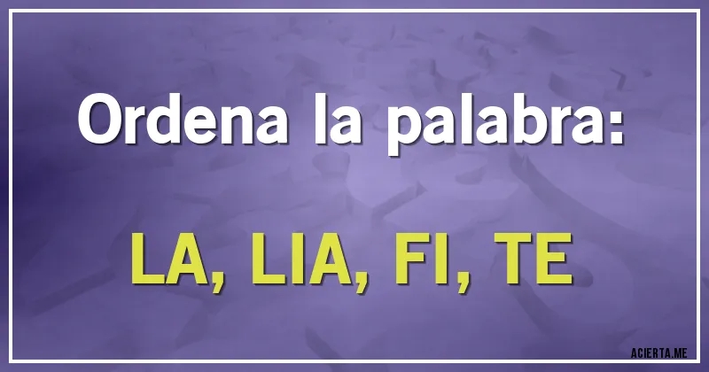 Acertijos - Ordena la palabra:

LA, LIA, FI, TE