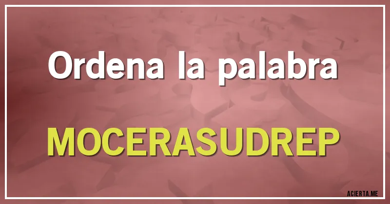 Acertijos - Ordena la palabra

MOCERASUDREP