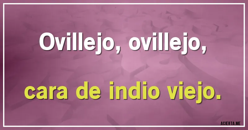 Acertijos - Ovillejo, ovillejo,
cara de indio viejo.
