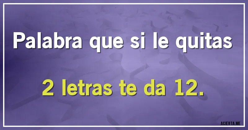 Acertijos - Palabra que si le quitas 2 letras te da 12.