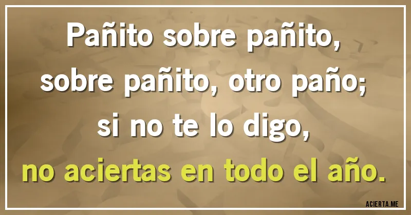 Acertijos - Pañito sobre pañito,
sobre pañito, otro paño;
si no te lo digo,
no aciertas en todo el año.