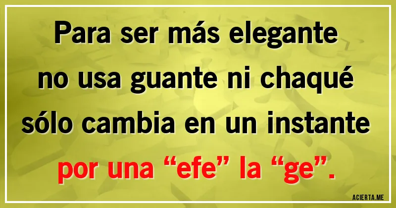 Acertijos - Para ser más elegante
no usa guante ni chaqué
sólo cambia en un instante
por una “efe” la “ge”.
