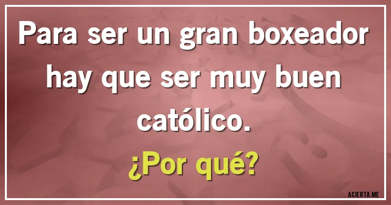 Acertijos - Para ser un gran boxeador hay que ser muy buen católico. 
¿Por qué?