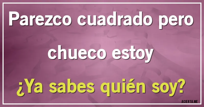 Acertijos - Parezco cuadrado pero chueco estoy 
¿Ya sabes quién soy?