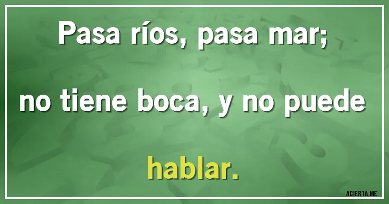 Acertijos - Pasa ríos, pasa mar;
no tiene boca, y no puede hablar.