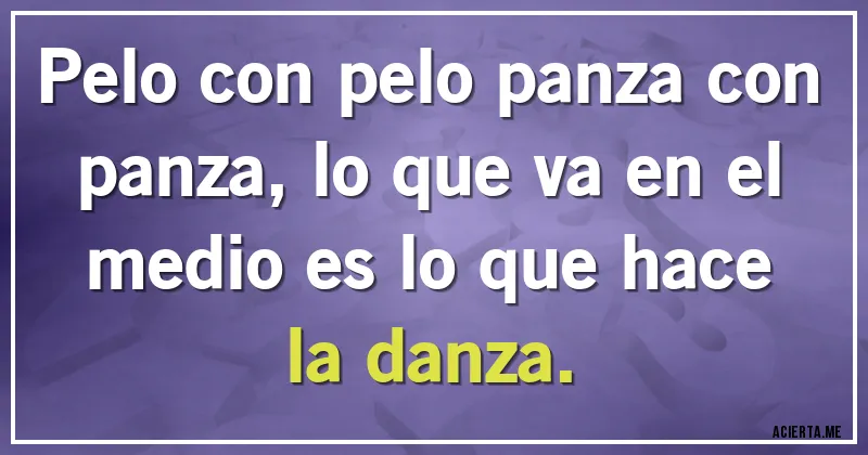 Acertijos - Pelo con pelo panza con panza, lo que va en el medio es lo que hace la danza.