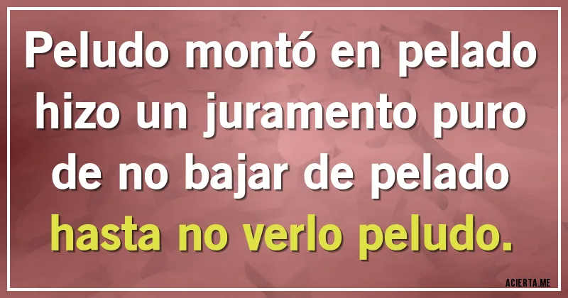 Acertijos - Peludo montó en pelado
hizo un juramento puro
de no bajar de pelado
hasta no verlo peludo.