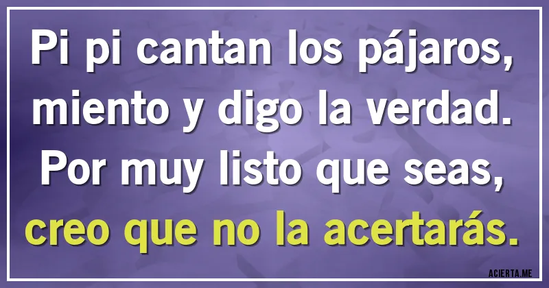 Acertijos - Pi pi cantan los pájaros,
miento y digo la verdad.
Por muy listo que seas, 
creo que no la acertarás.