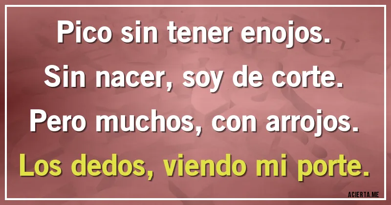 Acertijos - Pico sin tener enojos.
Sin nacer, soy de corte.
Pero muchos, con arrojos.
Los dedos, viendo mi porte.