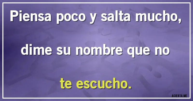 Acertijos - Piensa poco y salta mucho, dime su nombre que no te escucho.