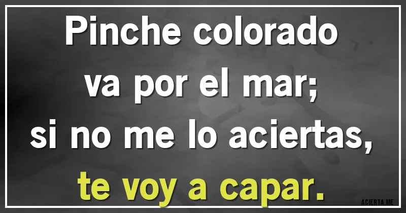 Acertijos - Pinche colorado
va por el mar;
si no me lo aciertas,
te voy a capar.