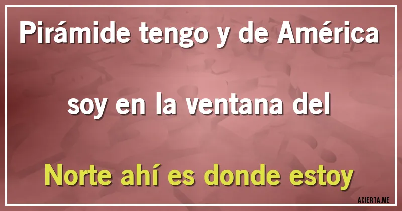 Acertijos - Pirámide tengo y de América soy en la ventana del Norte ahí es donde estoy
