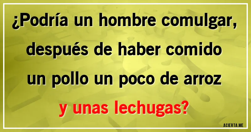 Acertijos - ¿Podría un hombre comulgar, después de haber comido un pollo un poco de arroz y unas lechugas?