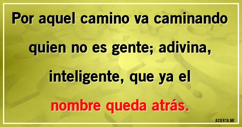 Acertijos - Por aquel camino va caminando quien no es gente; adivina, inteligente, que ya el nombre queda atrás.