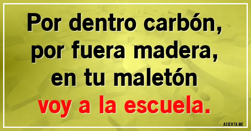Acertijos - Por dentro carbón,
por fuera madera,
en tu maletón
voy a la escuela.