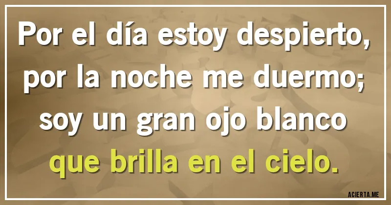 Acertijos - Por el día estoy despierto, por la noche me duermo; soy un gran ojo blanco que brilla en el cielo.