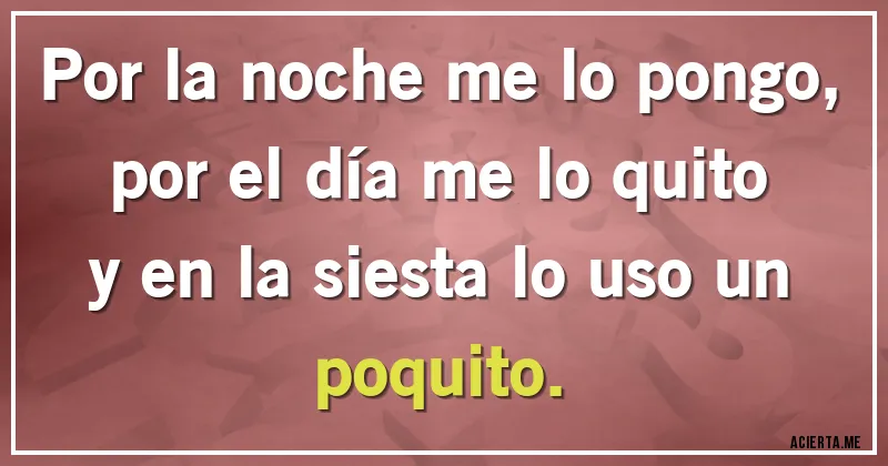 Acertijos - Por la noche me lo pongo,
por el día me lo quito
y en la siesta lo uso un poquito.