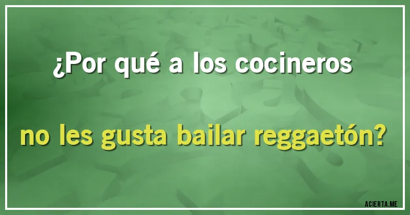 Acertijos - ¿Por qué a los cocineros no les gusta bailar reggaetón? Acertijos - ¿Por qué a los cocineros no les gusta bailar reggaetón?