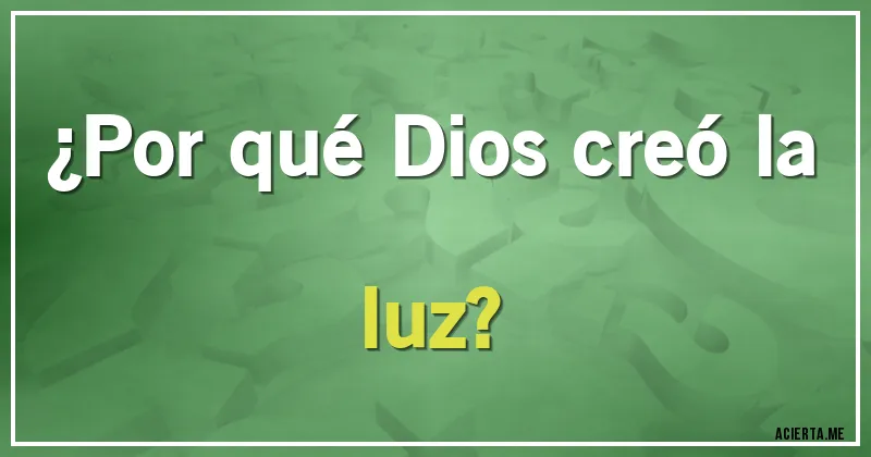 Acertijos - ¿Por qué Dios creó la luz?