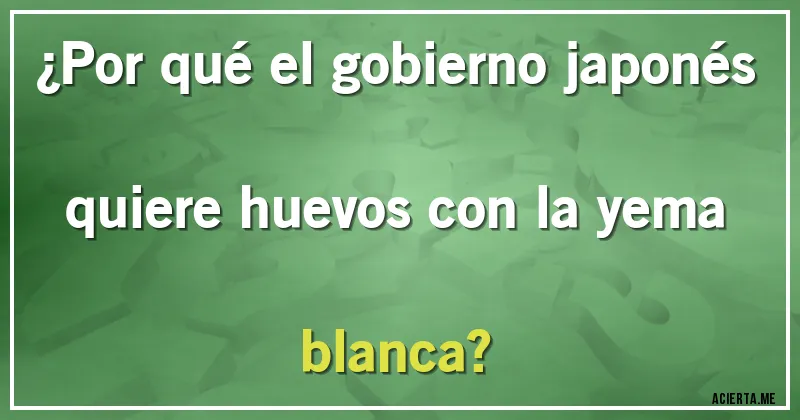 Acertijos - ¿Por qué el gobierno japonés quiere huevos con la yema blanca?