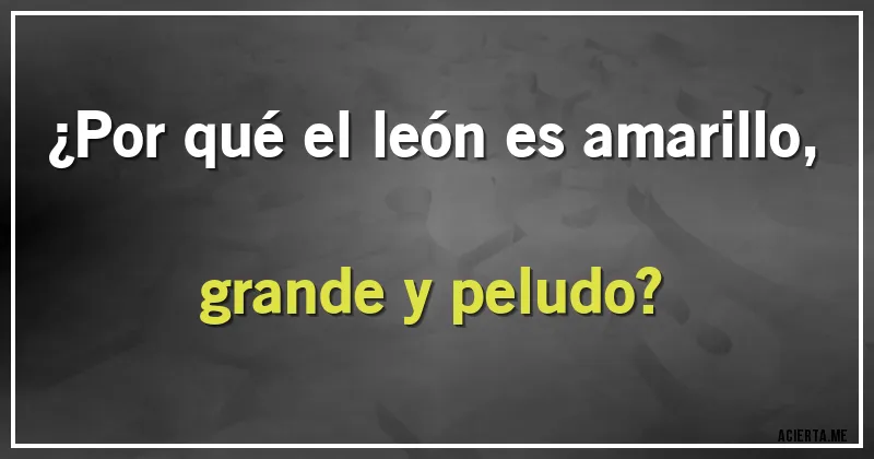 Acertijos - ¿Por qué el león es amarillo, grande y peludo?