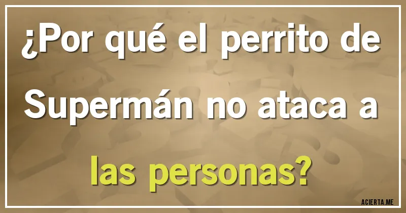Acertijos - ¿Por qué el perrito de Supermán no ataca a las personas?
