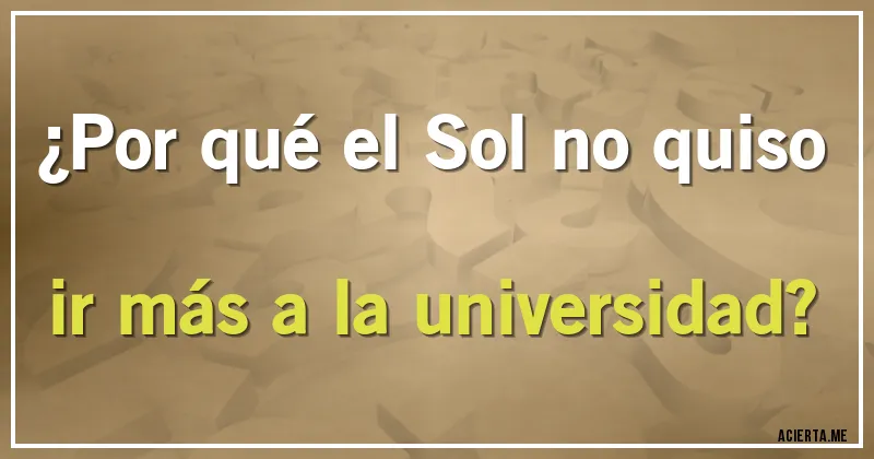 Acertijos - ¿Por qué el Sol no quiso ir más a la universidad?