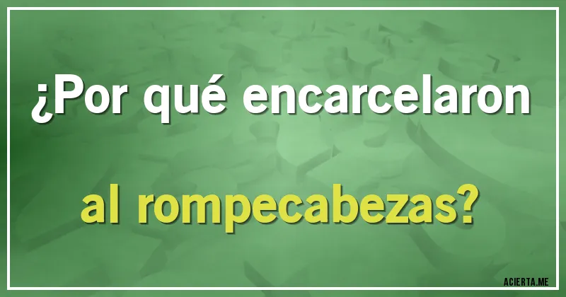 Acertijos - ¿Por qué encarcelaron al rompecabezas?