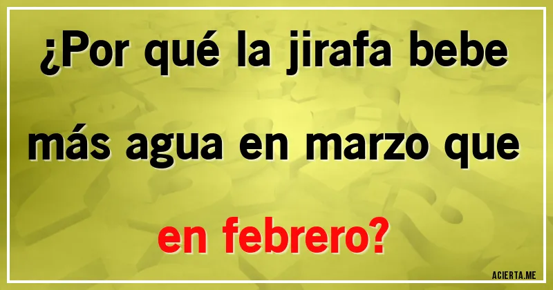 Acertijos - ¿Por qué la jirafa bebe más agua en marzo que en febrero? Acertijos - ¿Por qué la jirafa bebe más agua en marzo que en febrero?