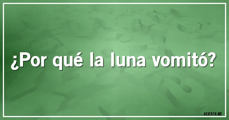 Acertijos - ¿Por qué la luna vomitó?