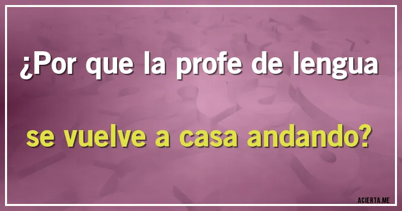 Acertijos - ¿Por que la profe de lengua se vuelve a casa andando?