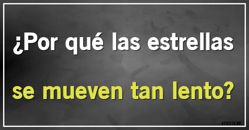Acertijos - ¿Por qué las estrellas se mueven tan lento?