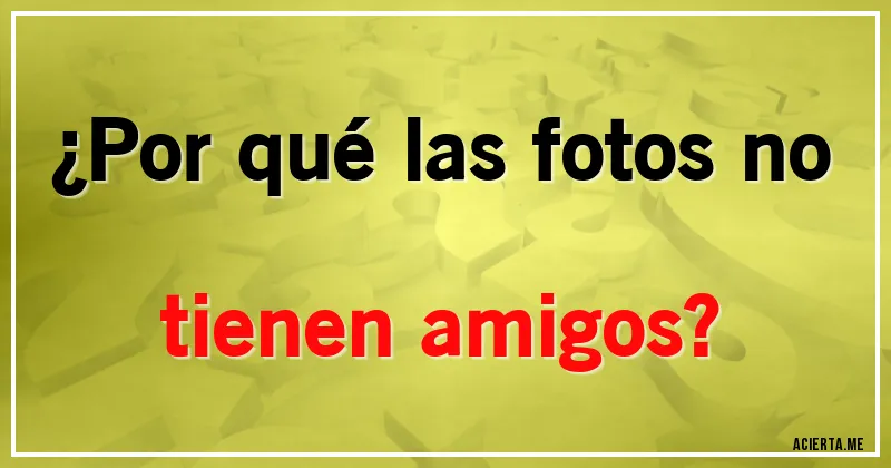 Acertijos - ¿Por qué las fotos no tienen amigos?