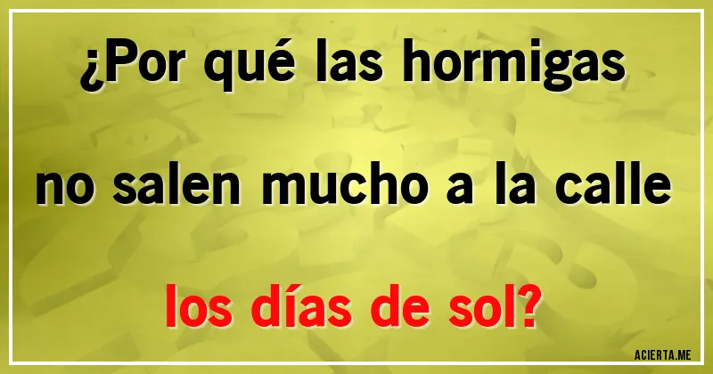 Acertijos - ¿Por qué las hormigas no salen mucho a la calle los días de sol?