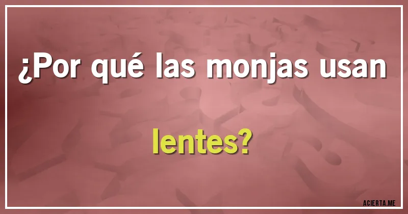 Acertijos - ¿Por qué las monjas usan lentes?