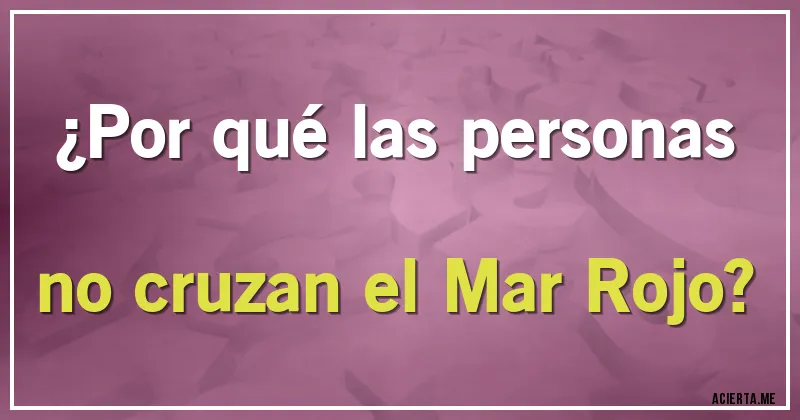 Acertijos - ¿Por qué las personas no cruzan el Mar Rojo?