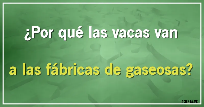 Acertijos - ¿Por qué las vacas van a las fábricas de gaseosas?