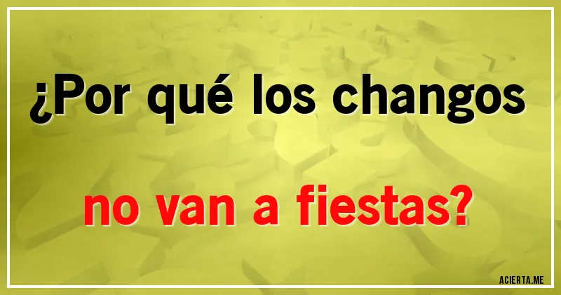 Acertijos - ¿Por qué los changos no van a fiestas?