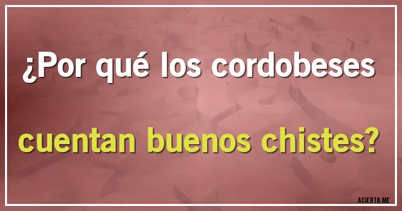 Acertijos - ¿Por qué los cordobeses cuentan buenos chistes?