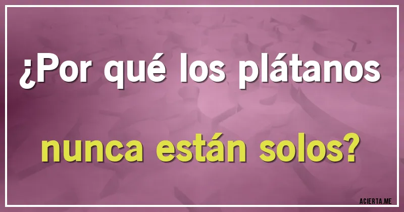 Acertijos - ¿Por qué los plátanos nunca están solos?