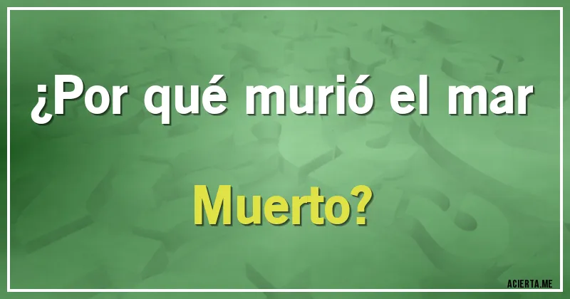 Acertijos - ¿Por qué murió el mar Muerto?