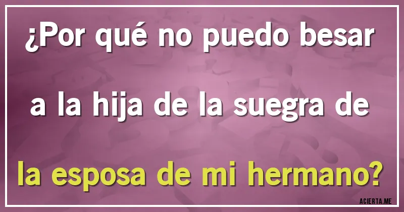Acertijos - ¿Por qué no puedo besar a la hija de la suegra de la esposa de mi hermano?