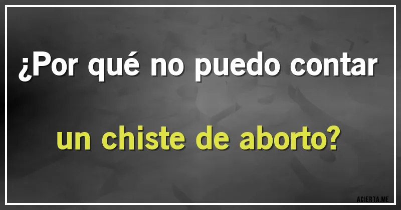 Acertijos - ¿Por qué no puedo contar un chiste de aborto?