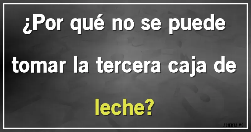Acertijos - ¿Por qué no se puede tomar la tercera caja de leche?